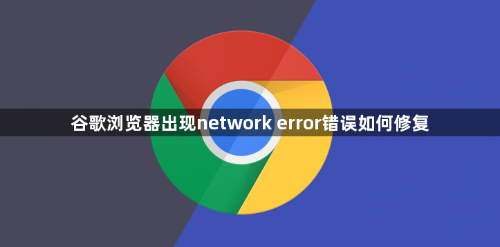 谷歌浏览器出现network error错误如何修复1